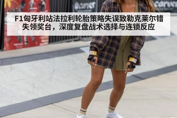 F1匈牙利站法拉利轮胎策略失误致勒克莱尔错失领奖台,深度复盘战术选择与连锁反应