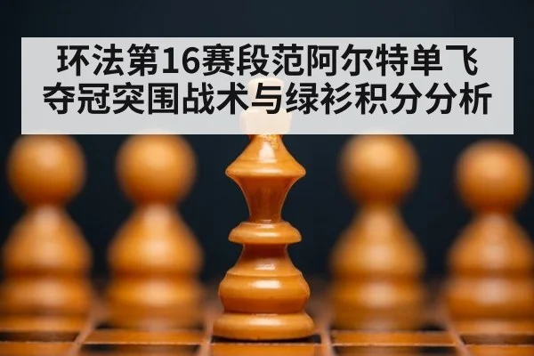 环法第16赛段范阿尔特单飞夺冠突围战术与绿衫积分分析