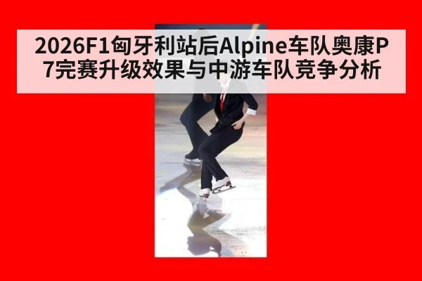 2026F1匈牙利站后Alpine车队奥康P7完赛升级效果与中游车队竞争分析