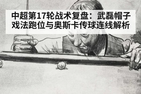 中超第17轮战术复盘：武磊帽子戏法跑位与奥斯卡传球连线解析