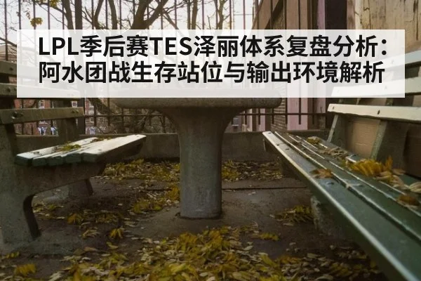 LPL季后赛TES泽丽体系复盘分析：阿水团战生存站位与输出环境解析