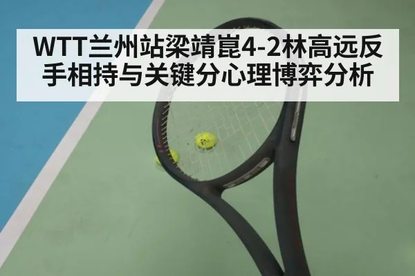 WTT兰州站梁靖崑4-2林高远反手相持与关键分心理博弈分析